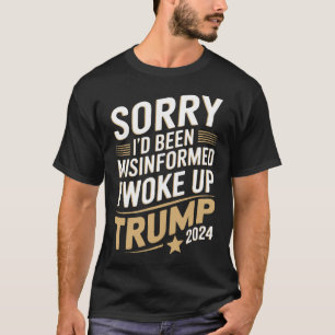 Sorry I'd Been Misinformed I Woke Up Trump 2024 T-Shirt