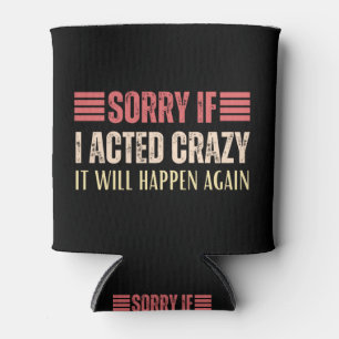 Sorry if I acted crazy it will happen again Can Cooler