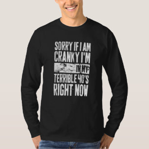 Sorry If I Am Cranky I M In My Terrible 40 S Right T-Shirt
