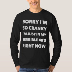 Sorry If I Am Cranky I'm In My Terrible 40's Right T-Shirt