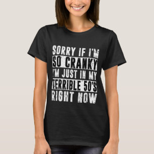 Sorry If I Am Cranky I'm In My Terrible 50's Right T-Shirt