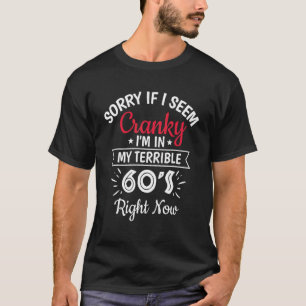 Sorry If I Am Cranky I'm In My Terrible 60'S Right T-Shirt