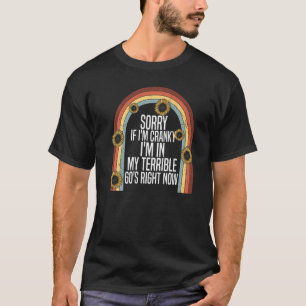 Sorry If I Am Cranky I'm In My Terrible 60'S Right T-Shirt