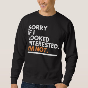 Sorry If i Look Interested. I'm Not Sarcasm Sweatshirt