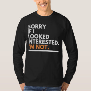 Sorry If i Look Interested. I'm Not Sarcasm T-Shirt