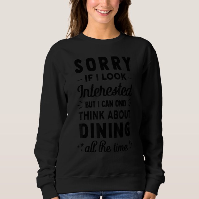 Sorry If I Look Interested   Think About Dining   Sweatshirt (Front)