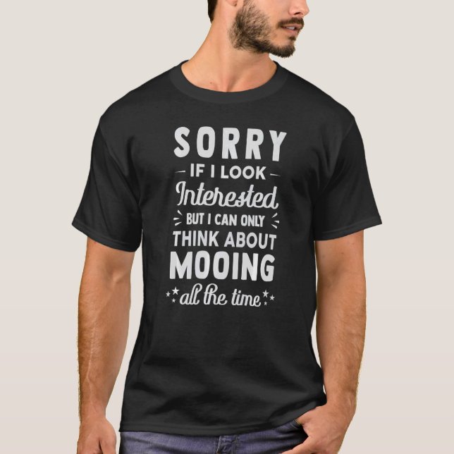 Sorry If I Look Interested  Think About Mooing T-Shirt (Front)