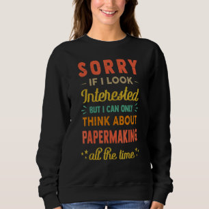 Sorry If I Look Interested Think About Papermakin Sweatshirt