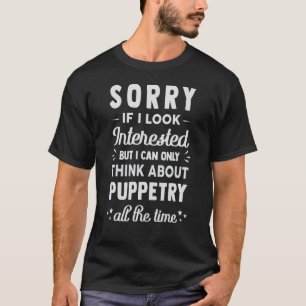 Sorry If I Look Interested Think About Puppetry T-Shirt