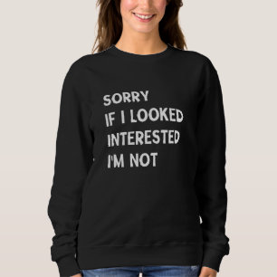 Sorry If I Looked Interested I'm Not , Funny sarca Sweatshirt