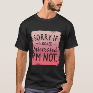 Sorry If I Looked Interested I'M Not Sarcasm Humou T-Shirt