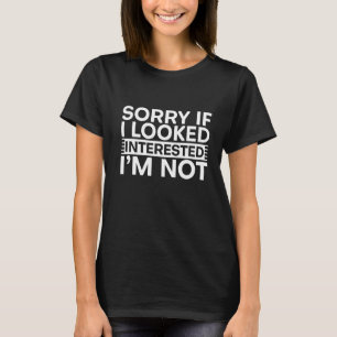 Sorry If I Looked Interested I'm Not T-Shirt
