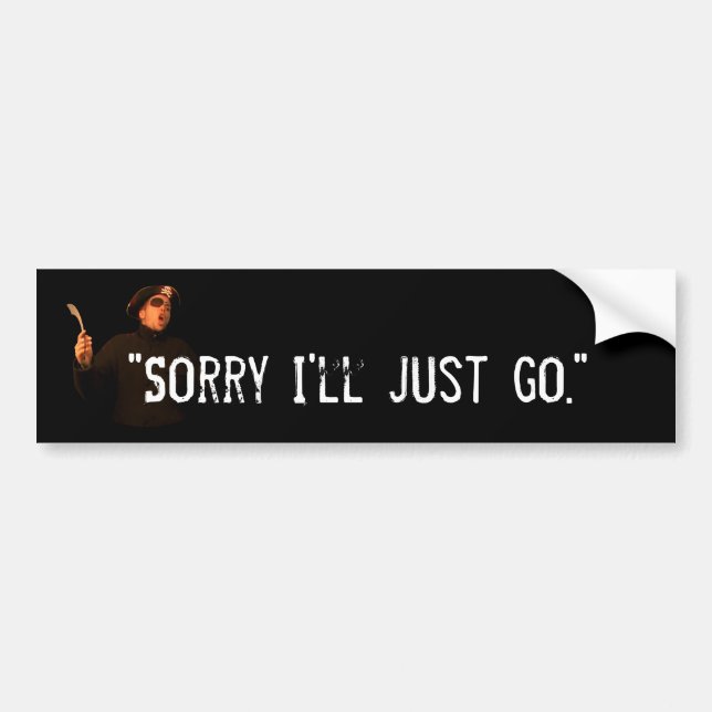 "Sorry I'll Just Go" Bumper Sticker (Front)