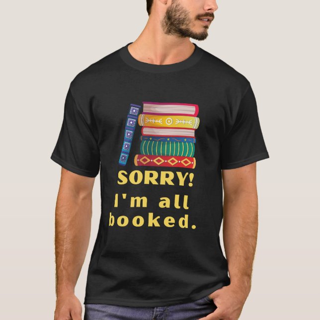 Sorry, I'm all booked. fun book-lover T-Shirt (Front)
