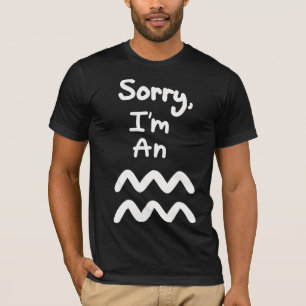 Sorry, I'm an Aquarius T-Shirt