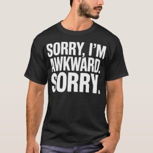 Sorry I'M Awkward Sorry - Funny T-Shirt