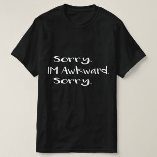 sorry i'm awkward sorry T-Shirt