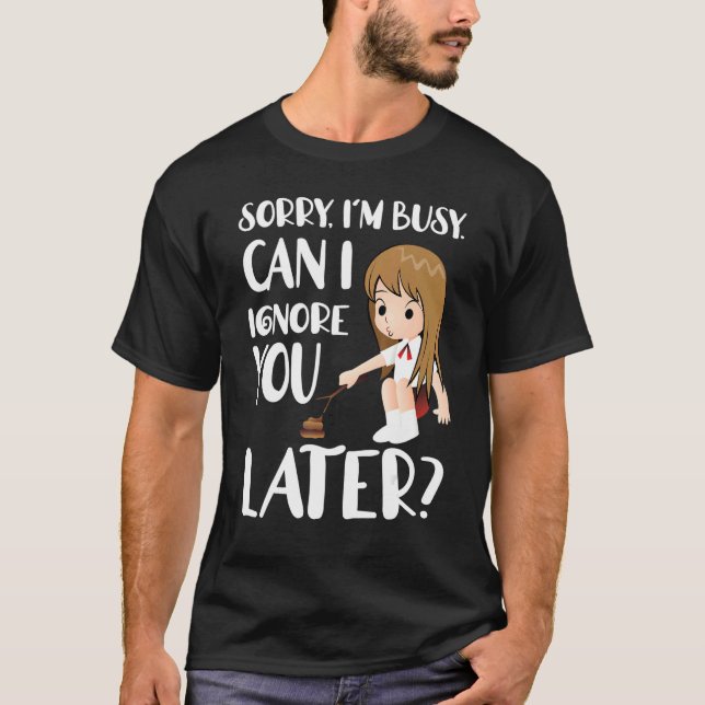 Sorry I'm Busy Can I Ignore You Later T-Shirt (Front)