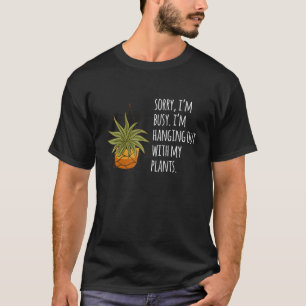 Sorry Im Busy Im Hanging With My Plants Gardener T-Shirt