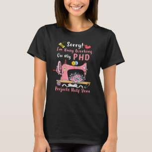 Sorry Im Busy Working On My PHD Sewing Machine Sew T-Shirt
