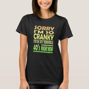 Sorry I'm Cranky I'm In My Terrible 40's Right Now T-Shirt