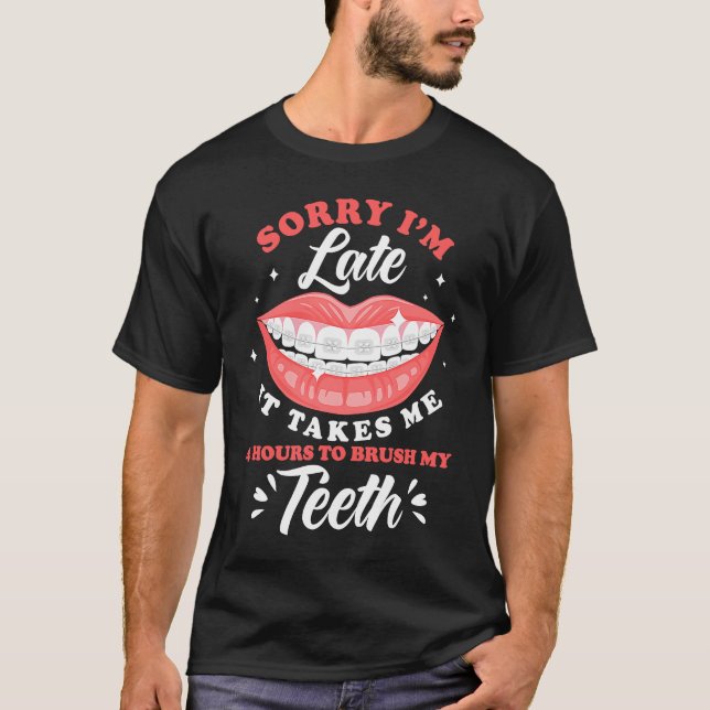 Sorry I'm Late Brushing Teeth Braces Orthodontist T-Shirt (Front)
