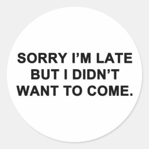 Sorry I'm Late But I Didn't Want to Come Classic Round Sticker