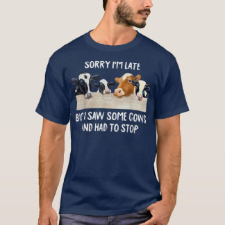 Sorry Im Late But I Saw Some Cows And Had To Stop  T-Shirt