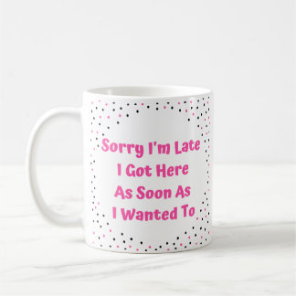 Sorry I'm Late Coffee Mug