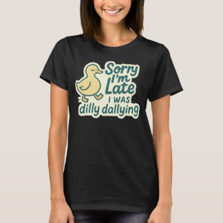 Sorry I'm Late - Dilly Dally Duck T-Shirt