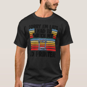 Sorry I'm Late Had To Watch My 3D Printer Men prin T-Shirt