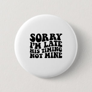Sorry Im Late His Timing Not Mine On Back 6 Cm Round Badge