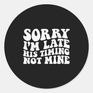 Sorry Im Late His Timing Not Mine On Back Classic Round Sticker