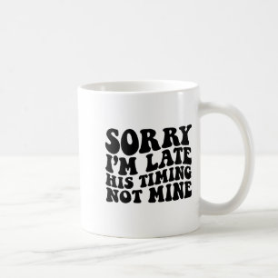 Sorry Im Late His Timing Not Mine On Back Coffee Mug
