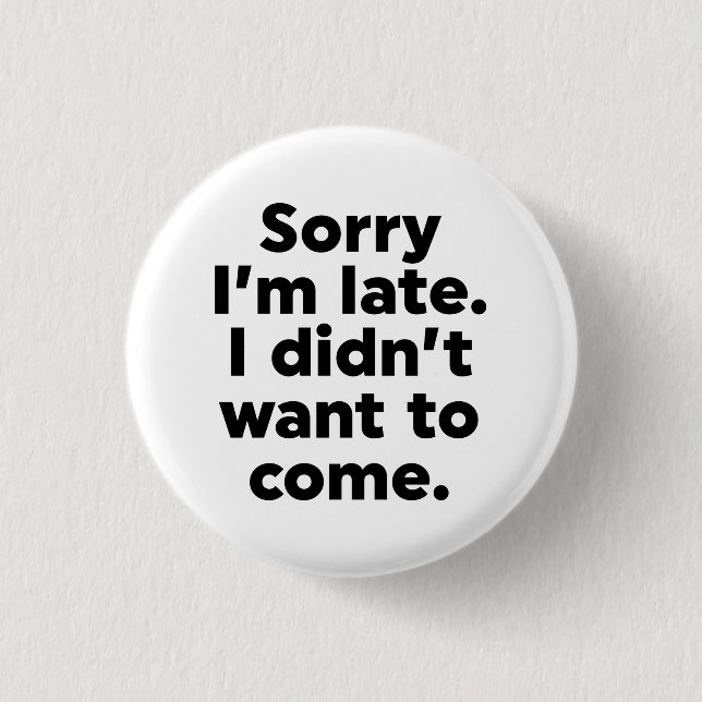 Sorry I'm Late. I Didn't Want To Come. 3 Cm Round Badge (Front)