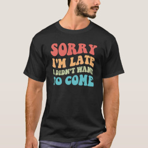 Sorry I'm Late I Didn't Want To Come Antisocial In T-Shirt
