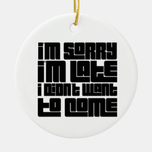 Sorry I'm late, I didn't want to come Ceramic Ornament