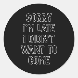 Sorry I'm Late, I Didn't Want To Come Classic Round Sticker