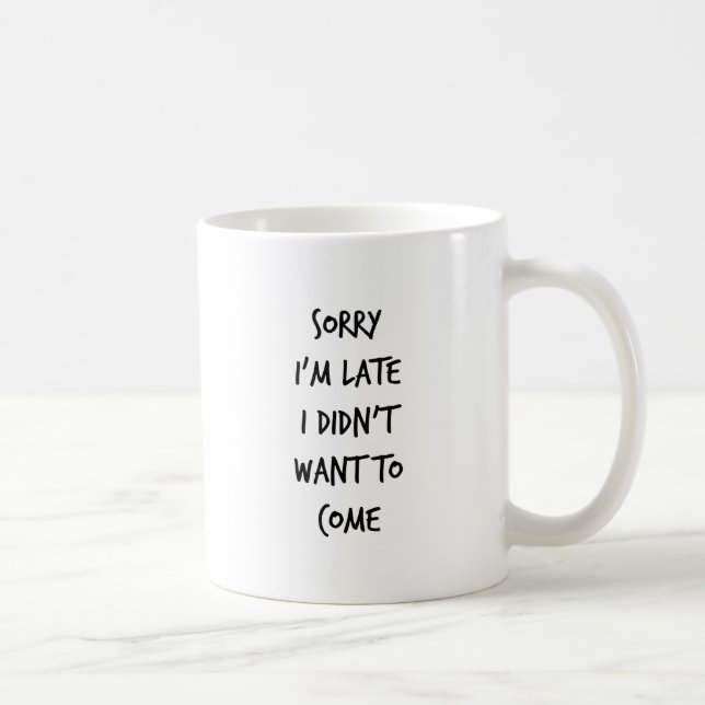 Sorry I'm Late I Didn't Want to Come Coffee Mug (Right)