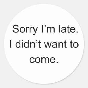 Sorry I'm Late — I Didn't Want to Come   Funny Int Classic Round Sticker