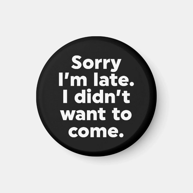 Sorry I'm Late. I Didn't Want To Come. Magnet (Front)