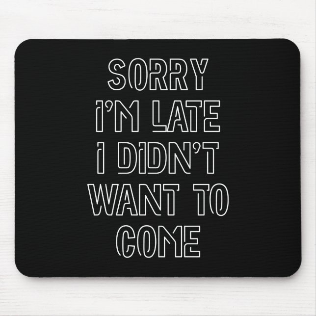 Sorry I'm Late, I Didn't Want To Come Mouse Pad (Front)