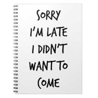 Sorry I'm Late I Didn't Want to Come Notebook