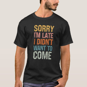 Sorry I'm Late I Didn't Want to Come - Rude Offens T-Shirt