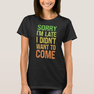 Sorry I'm Late I Didn't Want to Come - Rude Offens T-Shirt