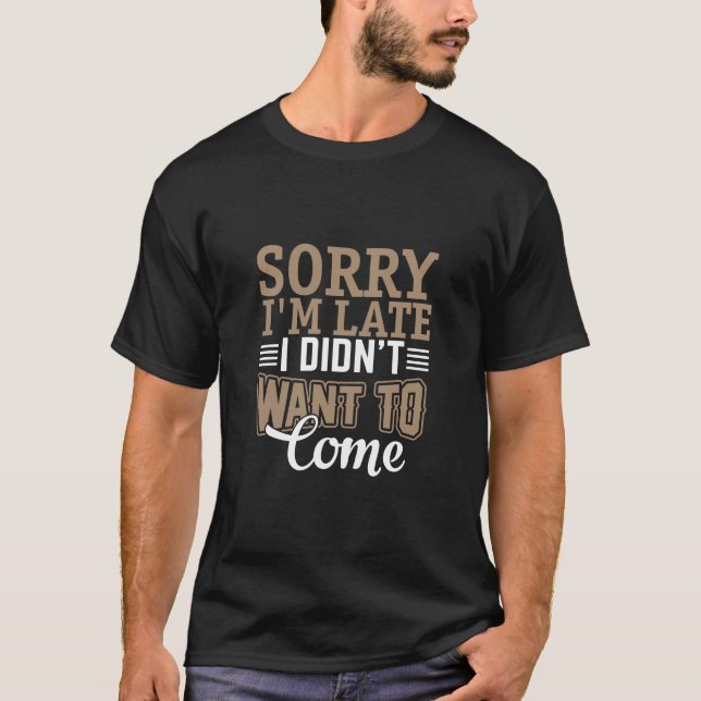 Sorry I'm late, I didn't want to come T-Shirt (Front)