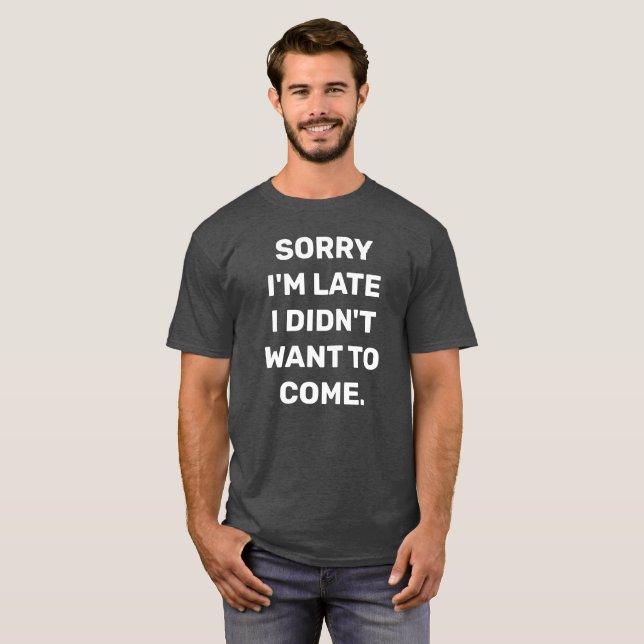 SORRY IM LATE I DIDNT WANT TO COME T-Shirt (Front Full)
