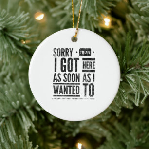 Sorry I'm late I got here as soon as I wanted to Ceramic Ornament