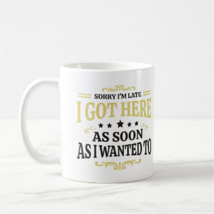 Sorry I'm Late I Got Here As Soon As I Wanted To  Coffee Mug