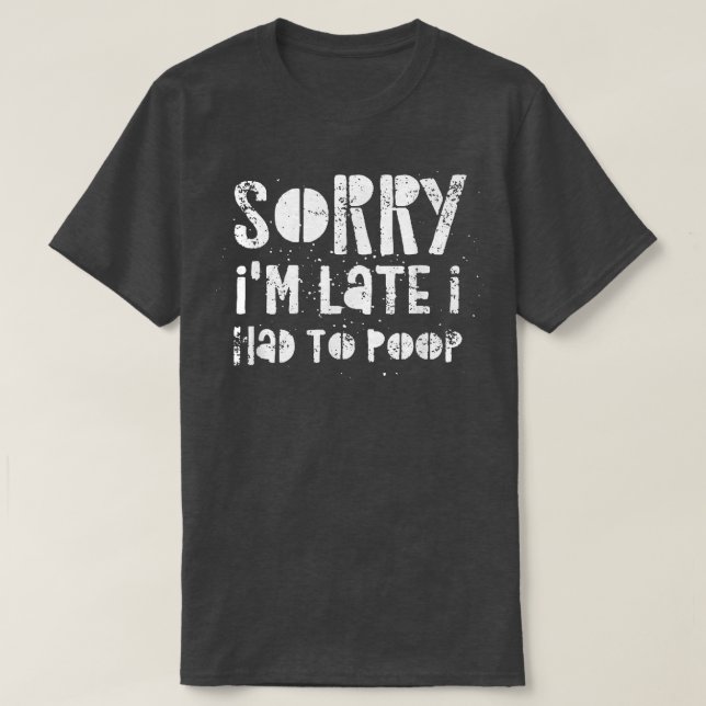 Sorry I'm Late I Had A Lot To Poop  T-Shirt (Design Front)